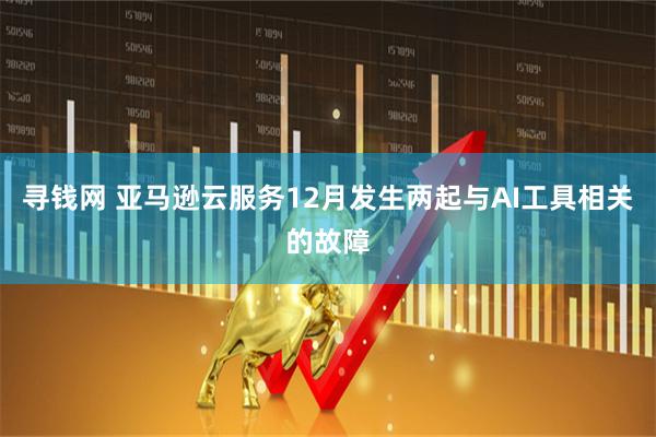 寻钱网 亚马逊云服务12月发生两起与AI工具相关的故障
