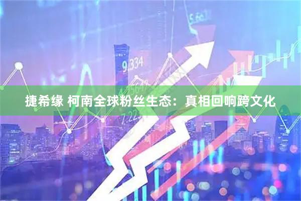 捷希缘 柯南全球粉丝生态：真相回响跨文化