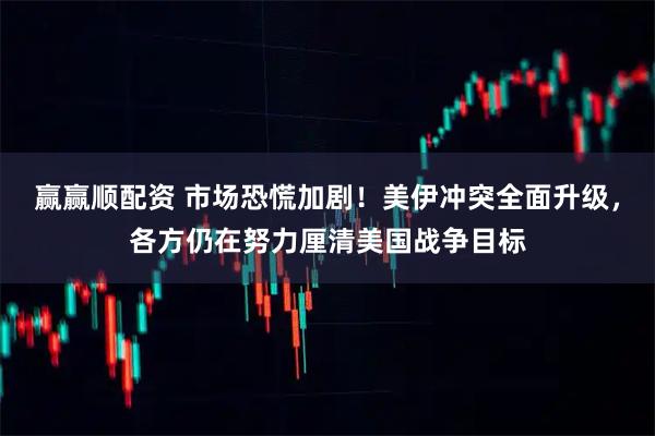 赢赢顺配资 市场恐慌加剧！美伊冲突全面升级，各方仍在努力厘清美国战争目标