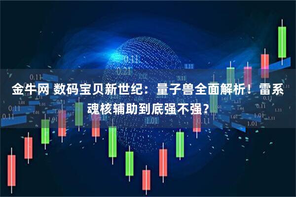 金牛网 数码宝贝新世纪：量子兽全面解析！雷系魂核辅助到底强不强？