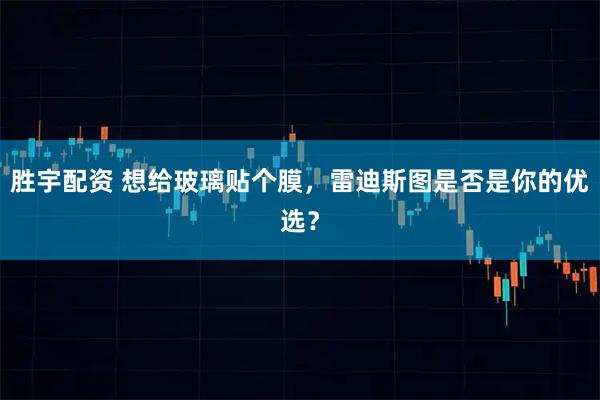 胜宇配资 想给玻璃贴个膜，雷迪斯图是否是你的优选？