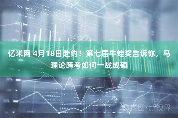 亿米网 4月18日赴约！第七届牛蛙奖告诉你，马理论跨考如何一战成硕