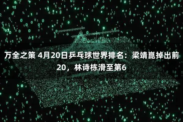 万全之策 4月20日乒乓球世界排名：梁靖崑掉出前20，林诗栋滑至第6