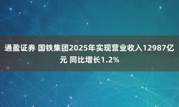通盈证券 国铁集团2025年实现营业收入12987亿元 同比增长1.2%