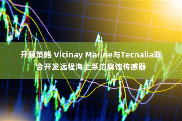 开源策略 Vicinay Marine与Tecnalia联合开发远程海上系泊腐蚀传感器