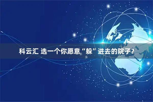 科云汇 选一个你愿意“躲”进去的院子？
