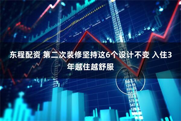东程配资 第二次装修坚持这6个设计不变 入住3年越住越舒服