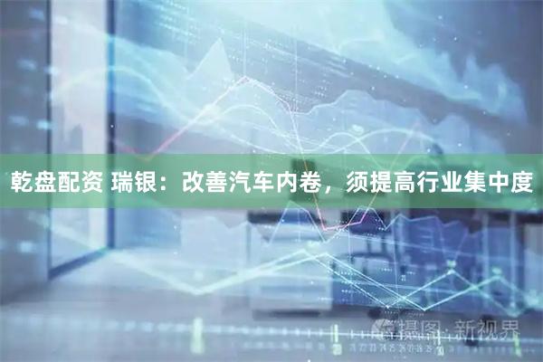 乾盘配资 瑞银：改善汽车内卷，须提高行业集中度