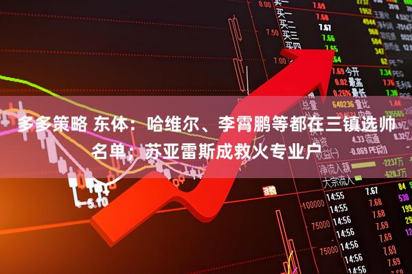 多多策略 东体：哈维尔、李霄鹏等都在三镇选帅名单；苏亚雷斯成救火专业户