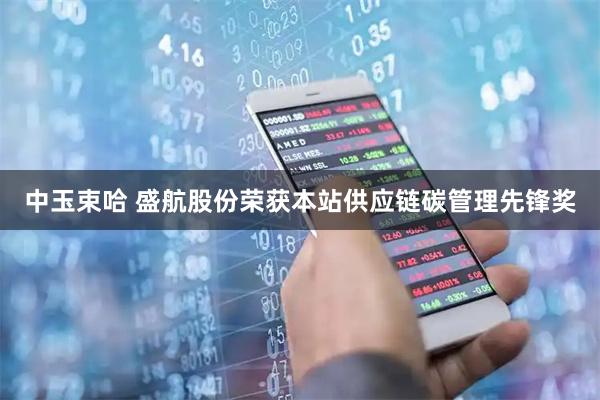 中玉束哈 盛航股份荣获本站供应链碳管理先锋奖